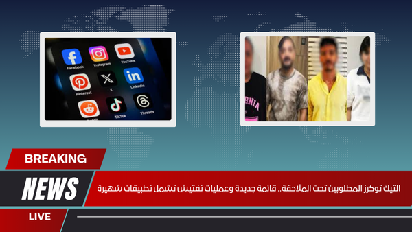 التيك توكرز المطلوبين تحت الملاحقة.. قائمة جديدة وعمليات تفتيش تشمل تطبيقات شهيرة