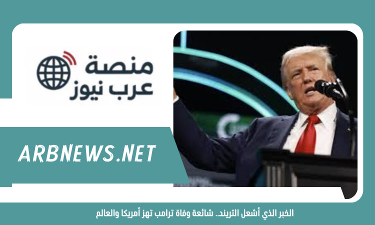 الخبر الذي أشعل التريند.. شائعة وفاة ترامب تهز أمريكا والعالم