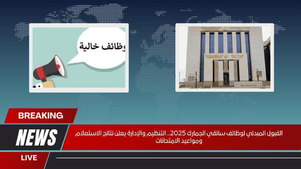 القبول المبدئي لوظائف سائقي الجمارك 2025.. التنظيم والإدارة يعلن نتائج الاستعلام ومواعيد الامتحانات