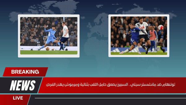 توتنهام ضد مانشستر سيتي.. السبيرز يصعق حامل اللقب بثنائية ومرموش يهدر الفرص