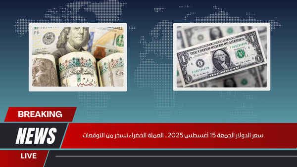 سعر الدولار الجمعة 15 أغسطس 2025.. العملة الخضراء تسخر من التوقعات