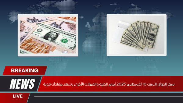 سعر الدولار السبت 16 أغسطس 2025 أمام الجنيه والعملات الأخرى يشهد مفاجآت قوية