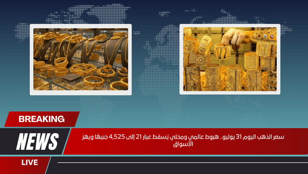 سعر الذهب اليوم 31 يوليو.. هبوط عالمي ومحلي يُسقط عيار 21 إلى 4,525 جنيهًا ويهز الأسواق