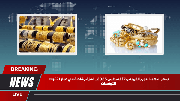 سعر الذهب اليوم الخميس 7 أغسطس 2025.. قفزة مفاجئة في عيار 21 تُربك التوقعات