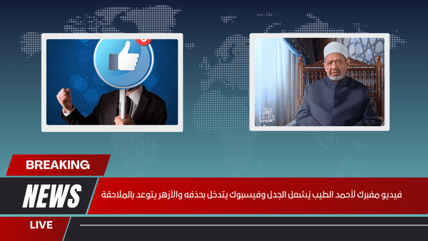 فيديو مفبرك لأحمد الطيب يُشعل الجدل وفيسبوك يتدخل بحذفه والأزهر يتوعد بالملاحقة