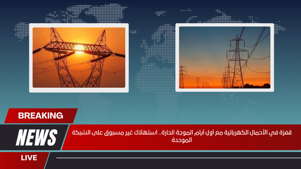 قفزة في الأحمال الكهربائية مع أول أيام الموجة الحارة.. استهلاك غير مسبوق على الشبكة الموحدة