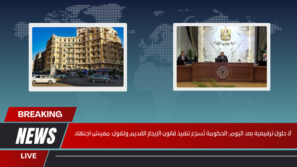 لا حلول ترقيعية بعد اليوم الحكومة تُسرّع تنفيذ قانون الإيجار القديم وتقول مفيش اجتهاد