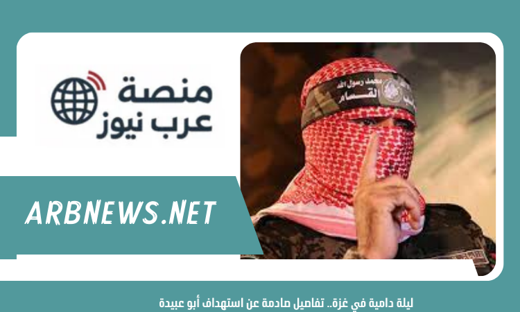 ليلة دامية في غزة.. تفاصيل صادمة عن استهداف أبو عبيدة
