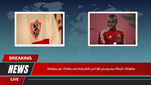 مفاوضات الزمالك مع بيرسي تاو تخرج للعلن وتكشف مفاجآت غير متوقعة