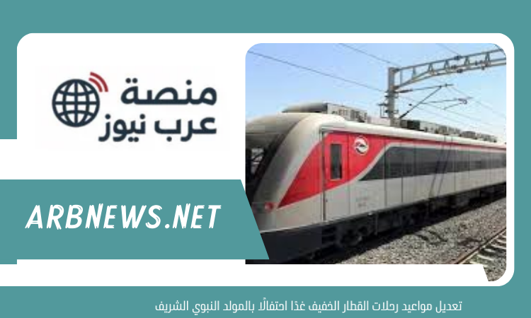 تعديل مواعيد رحلات القطار الخفيف غدًا احتفالًا بالمولد النبوي الشريف